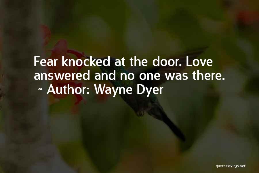 Wayne Dyer Quotes: Fear Knocked At The Door. Love Answered And No One Was There.
