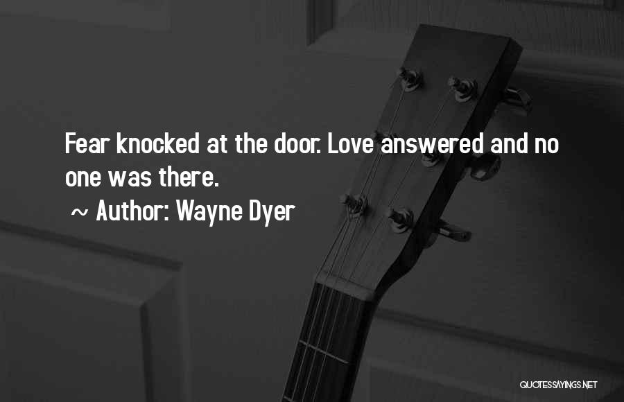 Wayne Dyer Quotes: Fear Knocked At The Door. Love Answered And No One Was There.