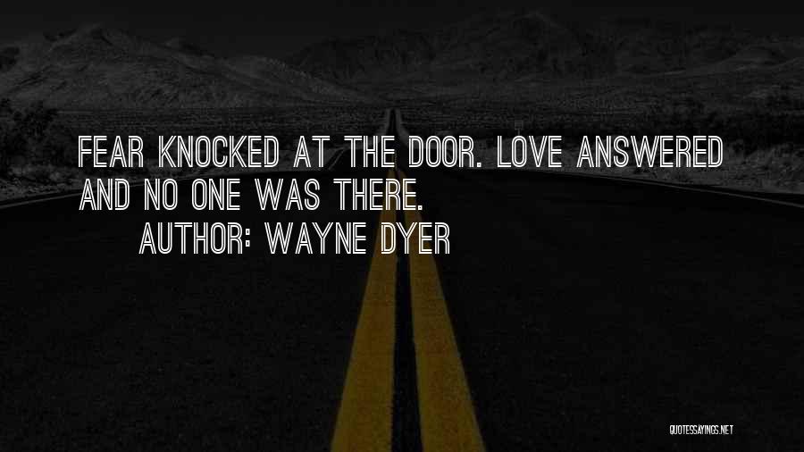 Wayne Dyer Quotes: Fear Knocked At The Door. Love Answered And No One Was There.