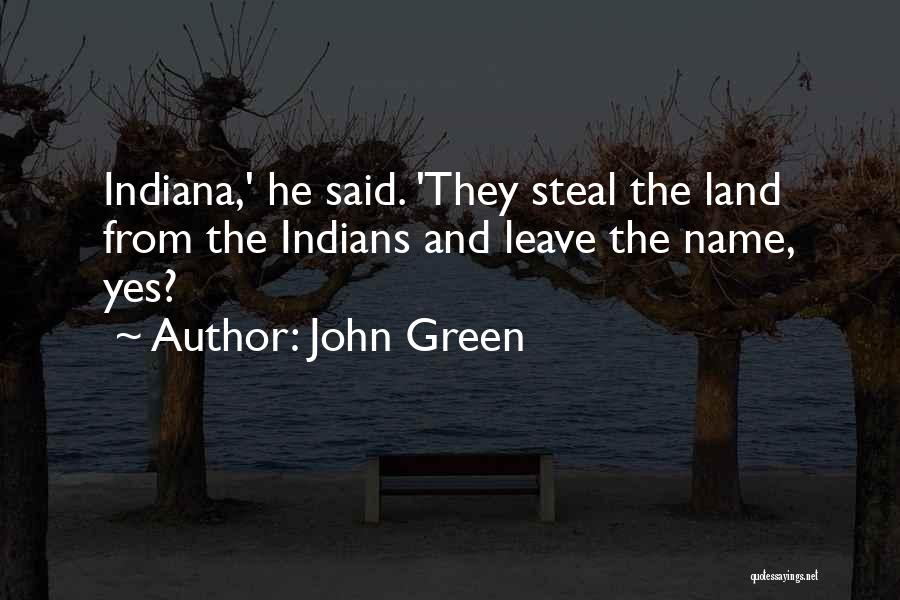 John Green Quotes: Indiana,' He Said. 'they Steal The Land From The Indians And Leave The Name, Yes?