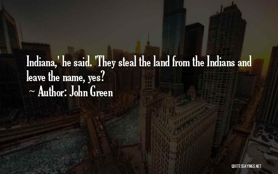 John Green Quotes: Indiana,' He Said. 'they Steal The Land From The Indians And Leave The Name, Yes?