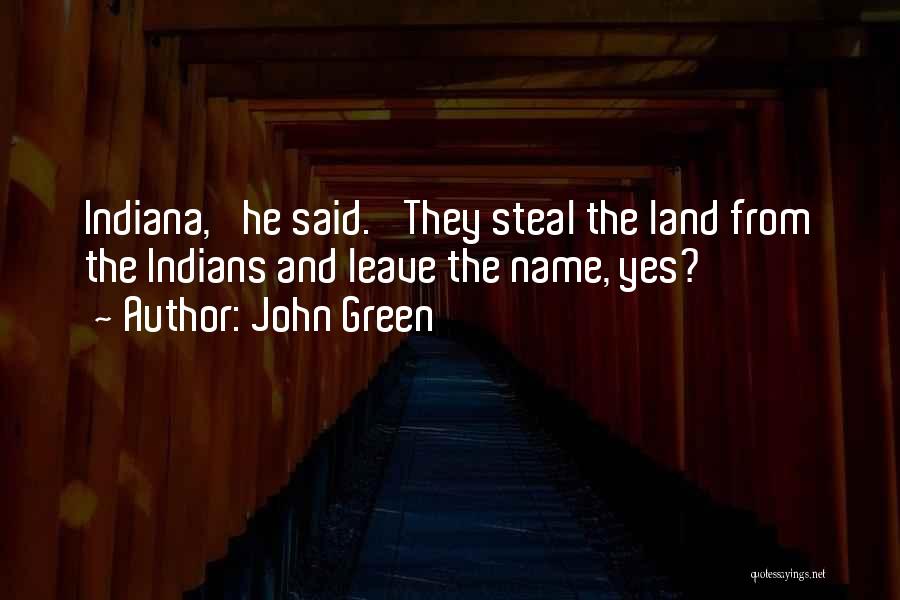 John Green Quotes: Indiana,' He Said. 'they Steal The Land From The Indians And Leave The Name, Yes?