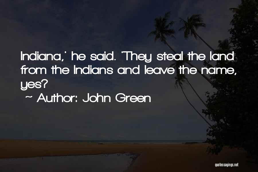 John Green Quotes: Indiana,' He Said. 'they Steal The Land From The Indians And Leave The Name, Yes?