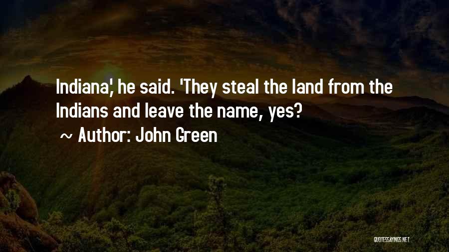 John Green Quotes: Indiana,' He Said. 'they Steal The Land From The Indians And Leave The Name, Yes?