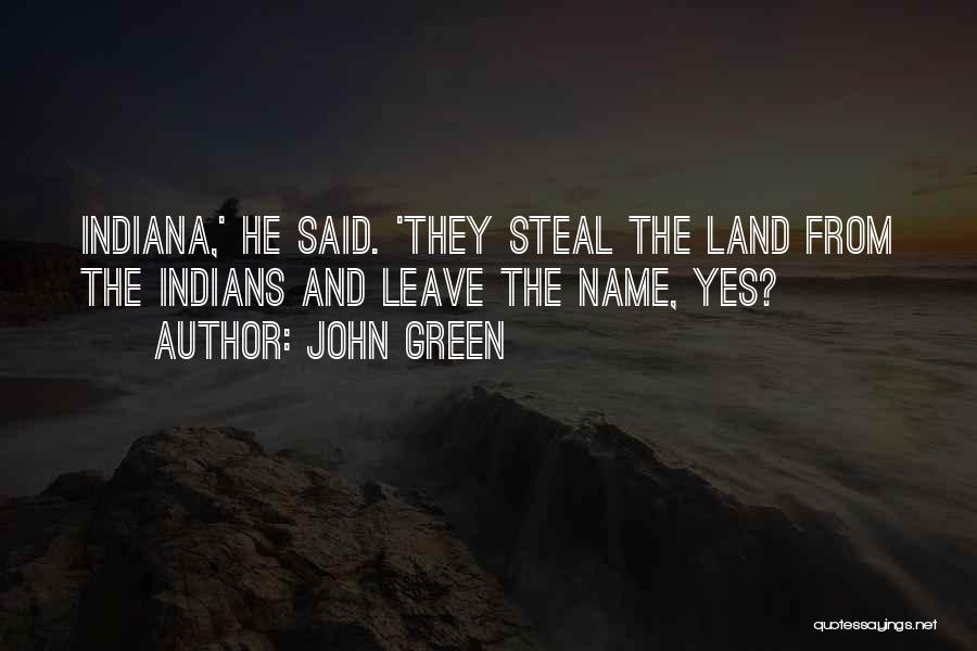 John Green Quotes: Indiana,' He Said. 'they Steal The Land From The Indians And Leave The Name, Yes?