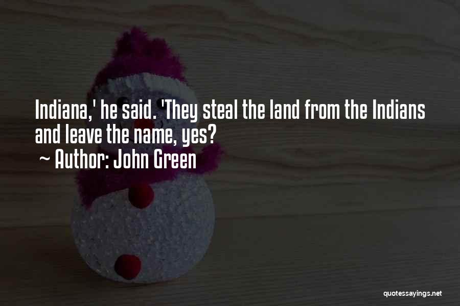 John Green Quotes: Indiana,' He Said. 'they Steal The Land From The Indians And Leave The Name, Yes?