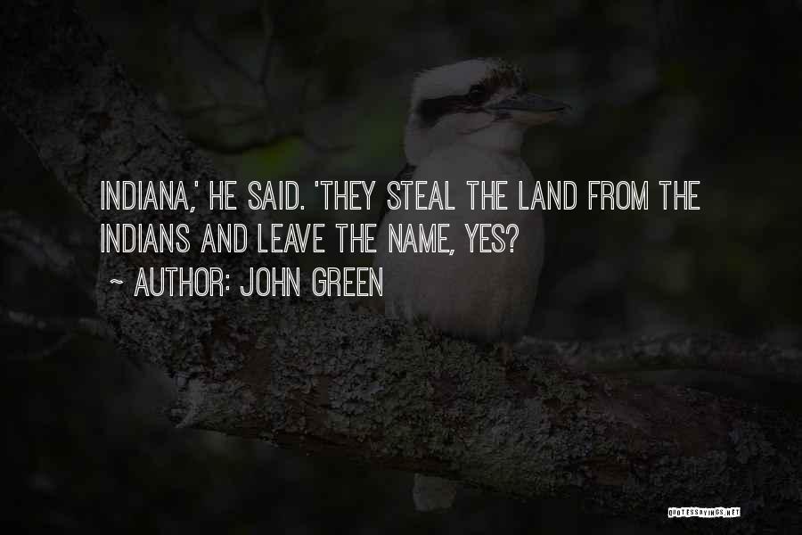 John Green Quotes: Indiana,' He Said. 'they Steal The Land From The Indians And Leave The Name, Yes?