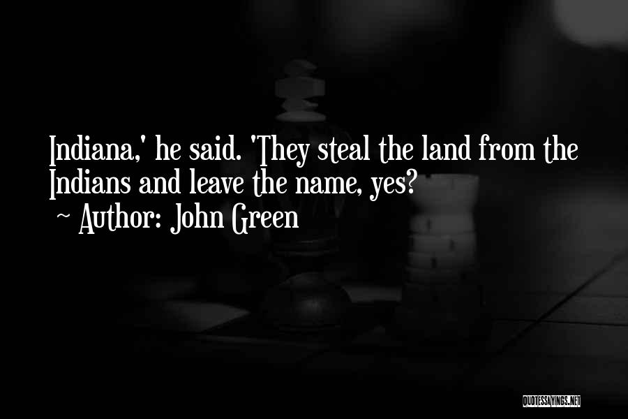 John Green Quotes: Indiana,' He Said. 'they Steal The Land From The Indians And Leave The Name, Yes?