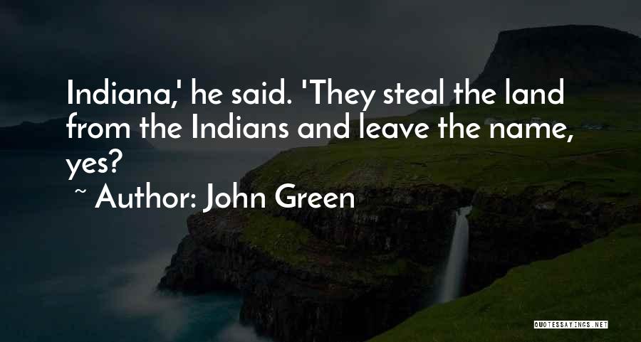 John Green Quotes: Indiana,' He Said. 'they Steal The Land From The Indians And Leave The Name, Yes?
