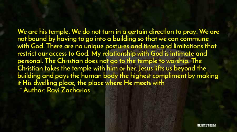 Ravi Zacharias Quotes: We Are His Temple. We Do Not Turn In A Certain Directlon To Pray. We Are Not Bound By Having