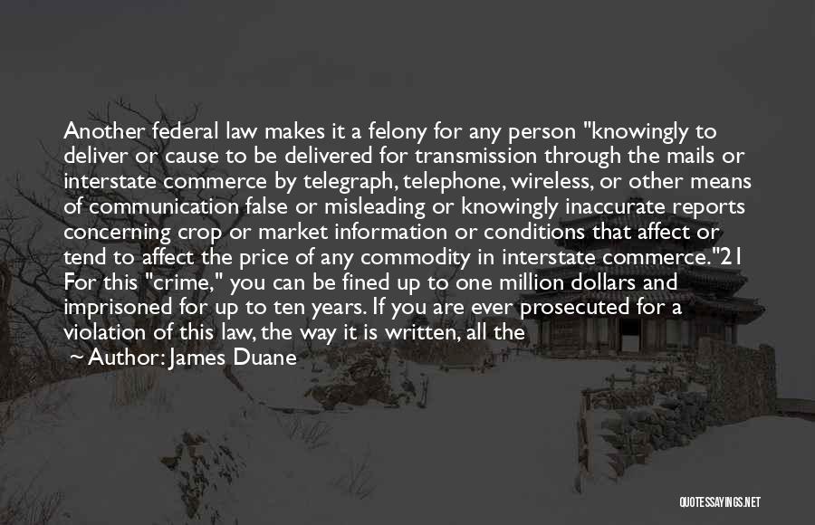 James Duane Quotes: Another Federal Law Makes It A Felony For Any Person Knowingly To Deliver Or Cause To Be Delivered For Transmission