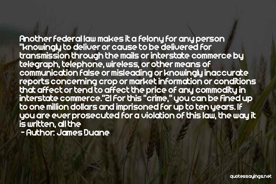 James Duane Quotes: Another Federal Law Makes It A Felony For Any Person Knowingly To Deliver Or Cause To Be Delivered For Transmission