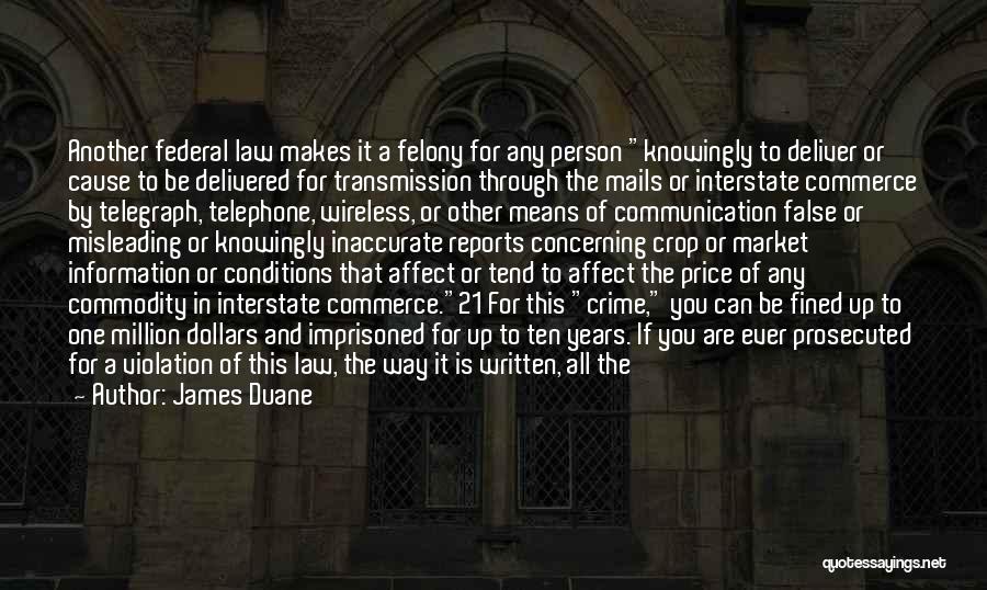 James Duane Quotes: Another Federal Law Makes It A Felony For Any Person Knowingly To Deliver Or Cause To Be Delivered For Transmission