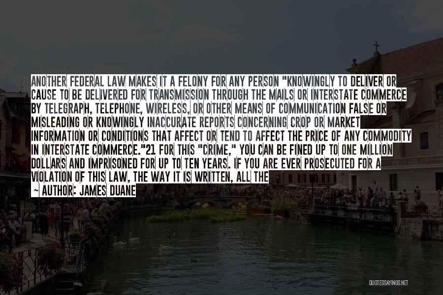 James Duane Quotes: Another Federal Law Makes It A Felony For Any Person Knowingly To Deliver Or Cause To Be Delivered For Transmission