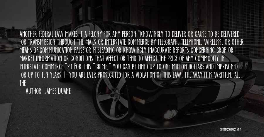 James Duane Quotes: Another Federal Law Makes It A Felony For Any Person Knowingly To Deliver Or Cause To Be Delivered For Transmission