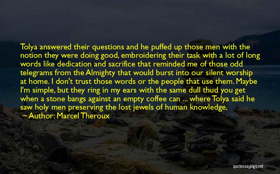 Marcel Theroux Quotes: Tolya Answered Their Questions And He Puffed Up Those Men With The Notion They Were Doing Good, Embroidering Their Task