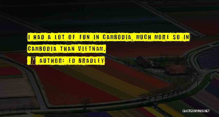 Ed Bradley Quotes: I Had A Lot Of Fun In Cambodia, Much More So In Cambodia Than Vietnam.