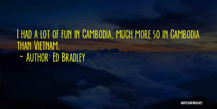 Ed Bradley Quotes: I Had A Lot Of Fun In Cambodia, Much More So In Cambodia Than Vietnam.