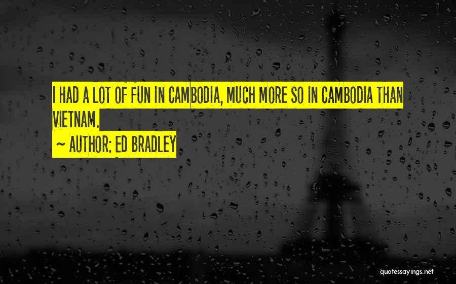 Ed Bradley Quotes: I Had A Lot Of Fun In Cambodia, Much More So In Cambodia Than Vietnam.