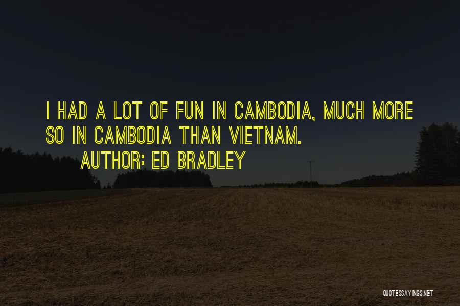 Ed Bradley Quotes: I Had A Lot Of Fun In Cambodia, Much More So In Cambodia Than Vietnam.