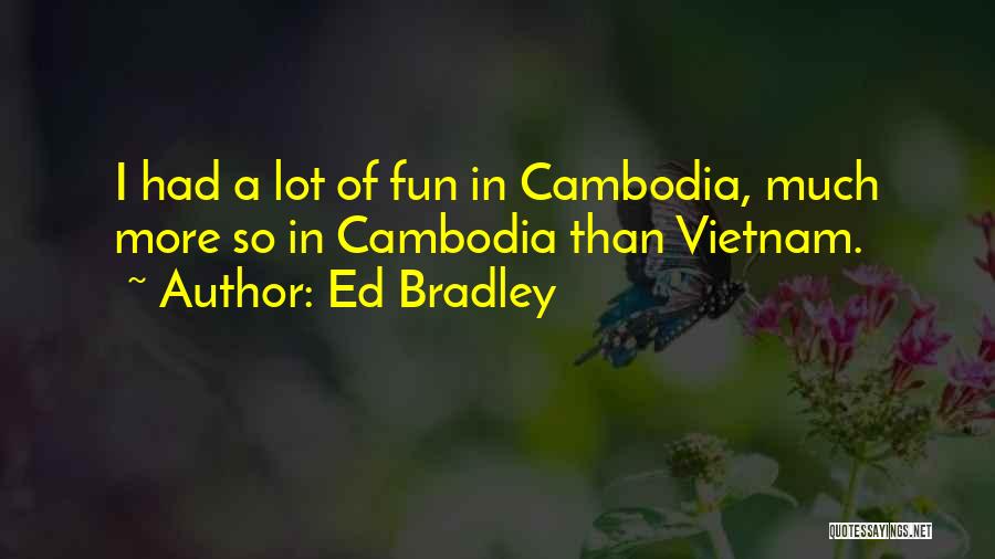 Ed Bradley Quotes: I Had A Lot Of Fun In Cambodia, Much More So In Cambodia Than Vietnam.