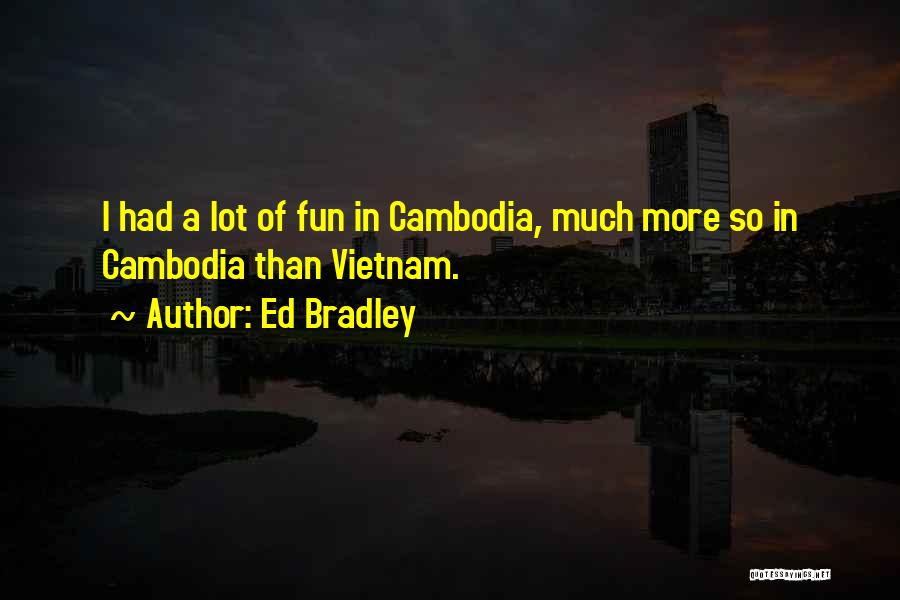 Ed Bradley Quotes: I Had A Lot Of Fun In Cambodia, Much More So In Cambodia Than Vietnam.