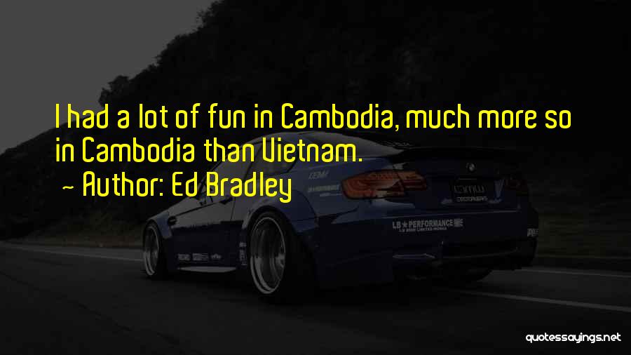 Ed Bradley Quotes: I Had A Lot Of Fun In Cambodia, Much More So In Cambodia Than Vietnam.