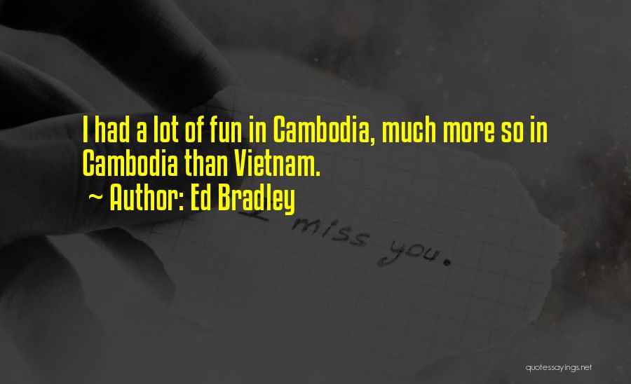 Ed Bradley Quotes: I Had A Lot Of Fun In Cambodia, Much More So In Cambodia Than Vietnam.