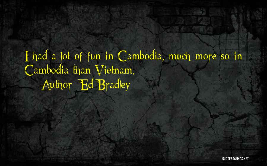 Ed Bradley Quotes: I Had A Lot Of Fun In Cambodia, Much More So In Cambodia Than Vietnam.