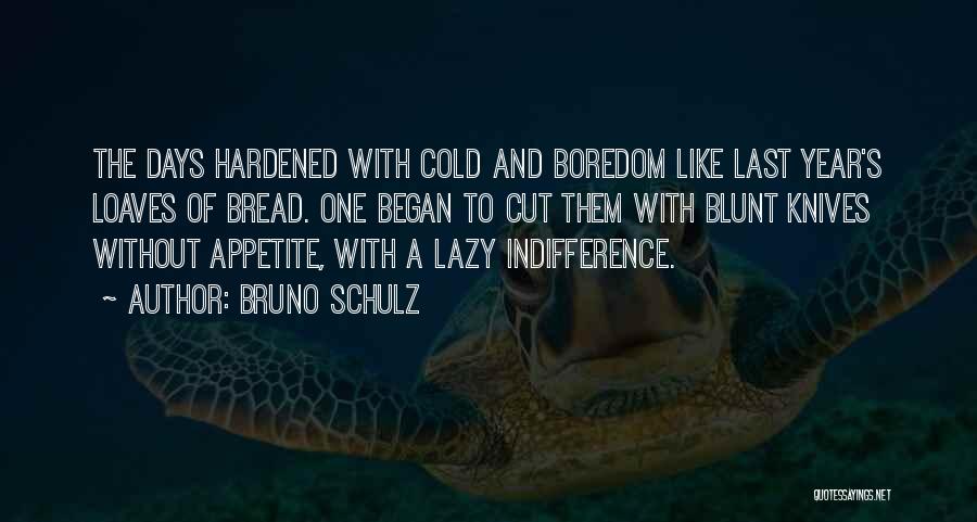 Bruno Schulz Quotes: The Days Hardened With Cold And Boredom Like Last Year's Loaves Of Bread. One Began To Cut Them With Blunt