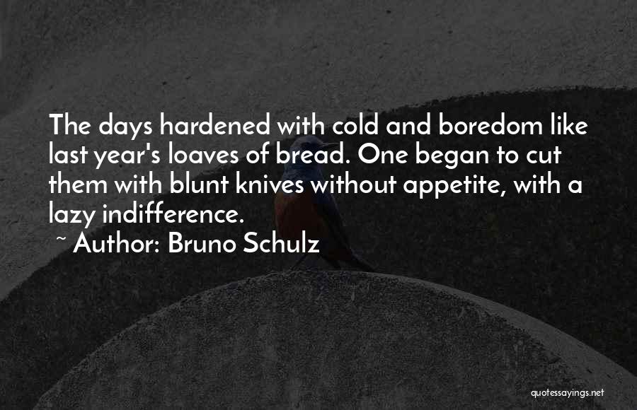 Bruno Schulz Quotes: The Days Hardened With Cold And Boredom Like Last Year's Loaves Of Bread. One Began To Cut Them With Blunt