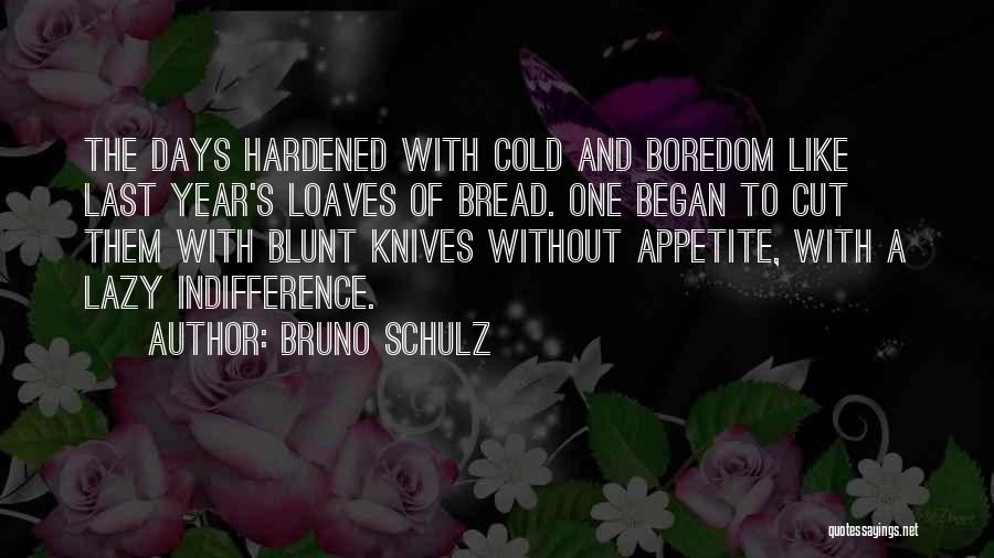 Bruno Schulz Quotes: The Days Hardened With Cold And Boredom Like Last Year's Loaves Of Bread. One Began To Cut Them With Blunt