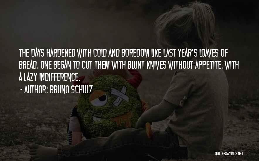 Bruno Schulz Quotes: The Days Hardened With Cold And Boredom Like Last Year's Loaves Of Bread. One Began To Cut Them With Blunt