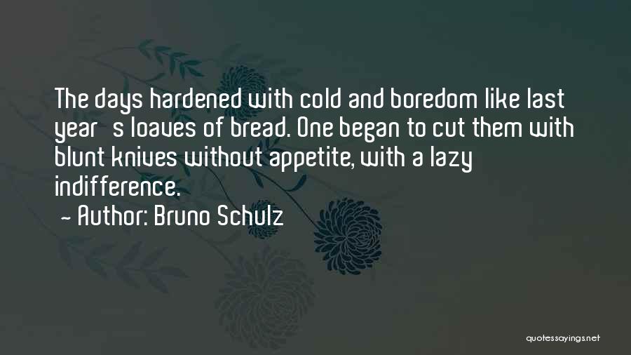 Bruno Schulz Quotes: The Days Hardened With Cold And Boredom Like Last Year's Loaves Of Bread. One Began To Cut Them With Blunt