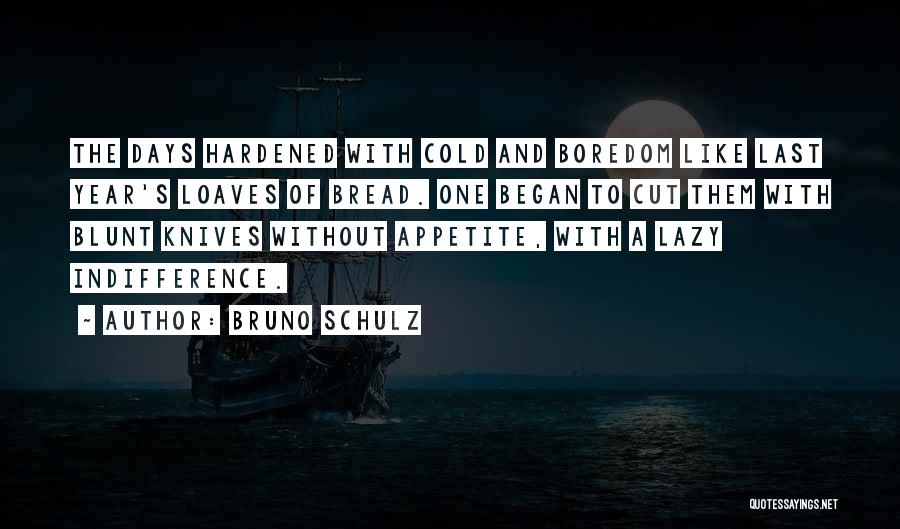 Bruno Schulz Quotes: The Days Hardened With Cold And Boredom Like Last Year's Loaves Of Bread. One Began To Cut Them With Blunt