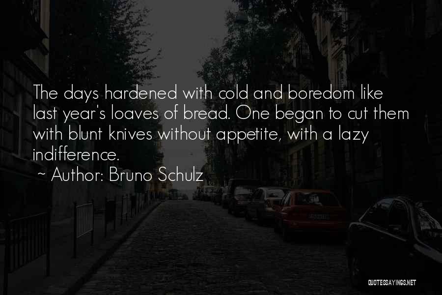 Bruno Schulz Quotes: The Days Hardened With Cold And Boredom Like Last Year's Loaves Of Bread. One Began To Cut Them With Blunt