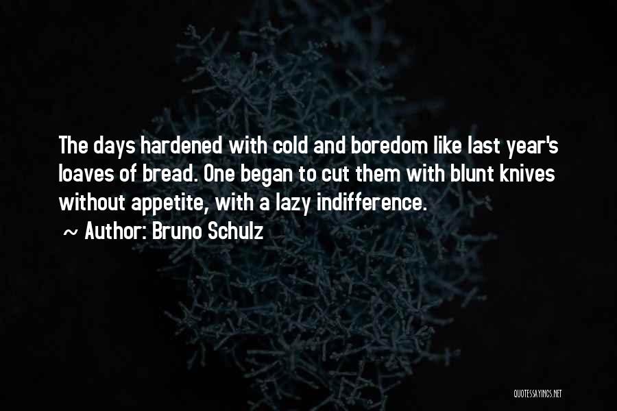 Bruno Schulz Quotes: The Days Hardened With Cold And Boredom Like Last Year's Loaves Of Bread. One Began To Cut Them With Blunt