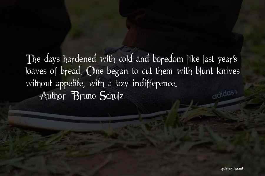 Bruno Schulz Quotes: The Days Hardened With Cold And Boredom Like Last Year's Loaves Of Bread. One Began To Cut Them With Blunt