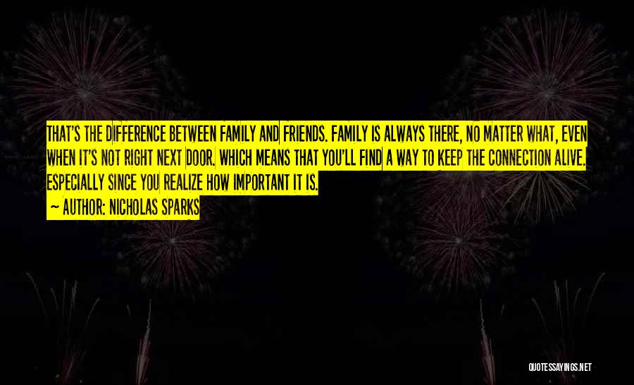 Nicholas Sparks Quotes: That's The Difference Between Family And Friends. Family Is Always There, No Matter What, Even When It's Not Right Next