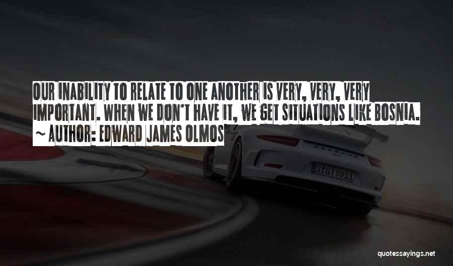 Edward James Olmos Quotes: Our Inability To Relate To One Another Is Very, Very, Very Important. When We Don't Have It, We Get Situations