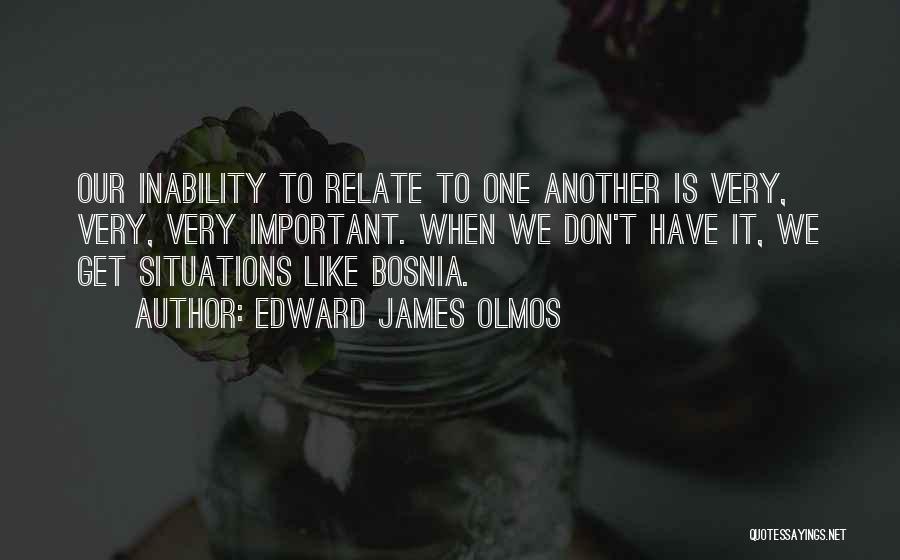 Edward James Olmos Quotes: Our Inability To Relate To One Another Is Very, Very, Very Important. When We Don't Have It, We Get Situations