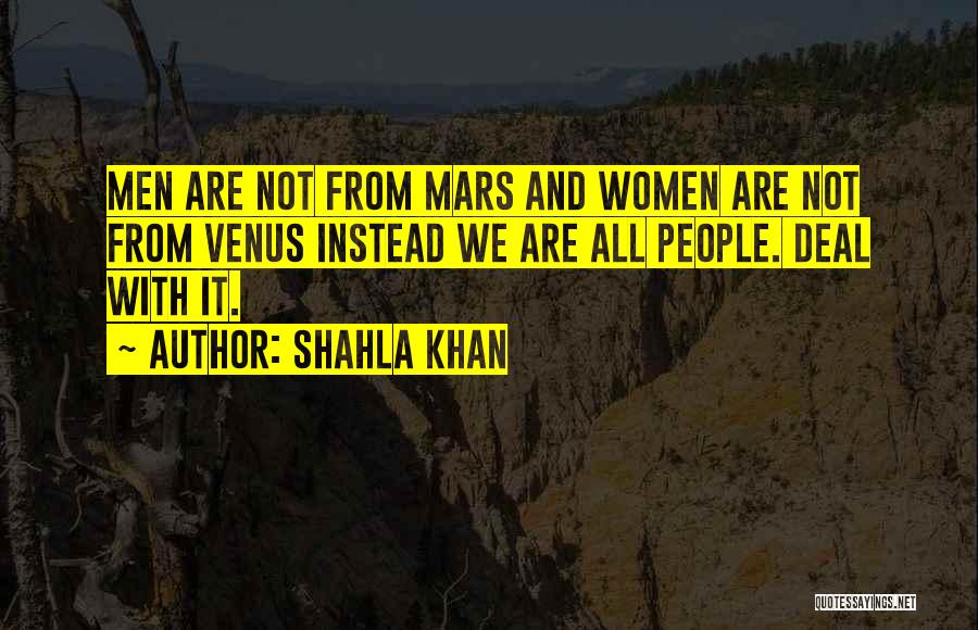 Shahla Khan Quotes: Men Are Not From Mars And Women Are Not From Venus Instead We Are All People. Deal With It.