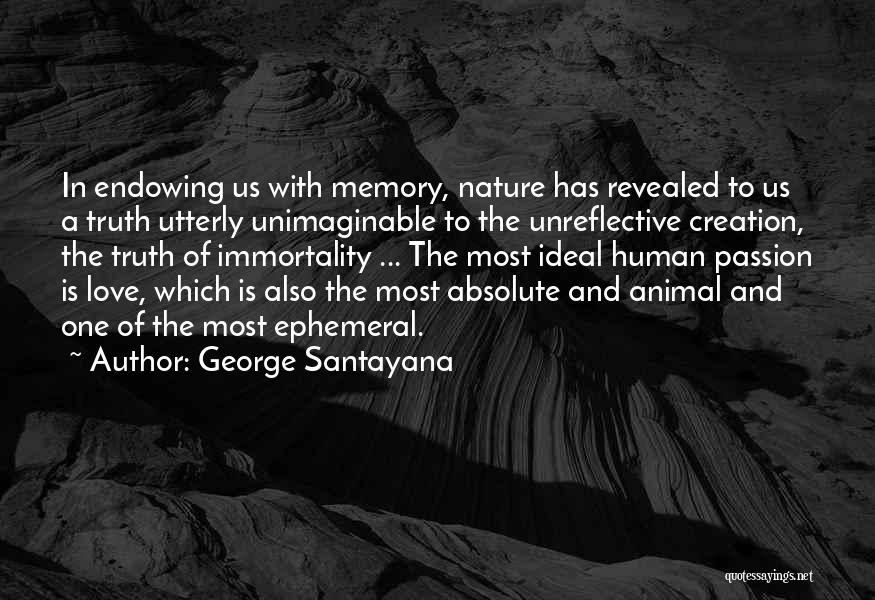 George Santayana Quotes: In Endowing Us With Memory, Nature Has Revealed To Us A Truth Utterly Unimaginable To The Unreflective Creation, The Truth