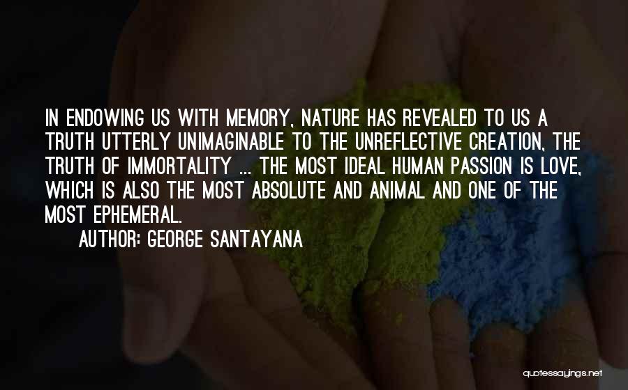 George Santayana Quotes: In Endowing Us With Memory, Nature Has Revealed To Us A Truth Utterly Unimaginable To The Unreflective Creation, The Truth