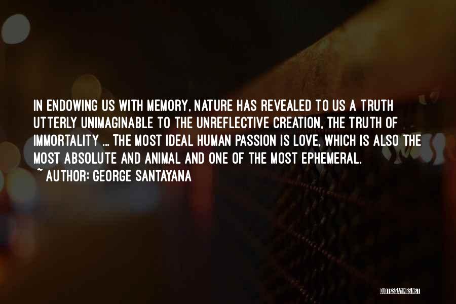 George Santayana Quotes: In Endowing Us With Memory, Nature Has Revealed To Us A Truth Utterly Unimaginable To The Unreflective Creation, The Truth