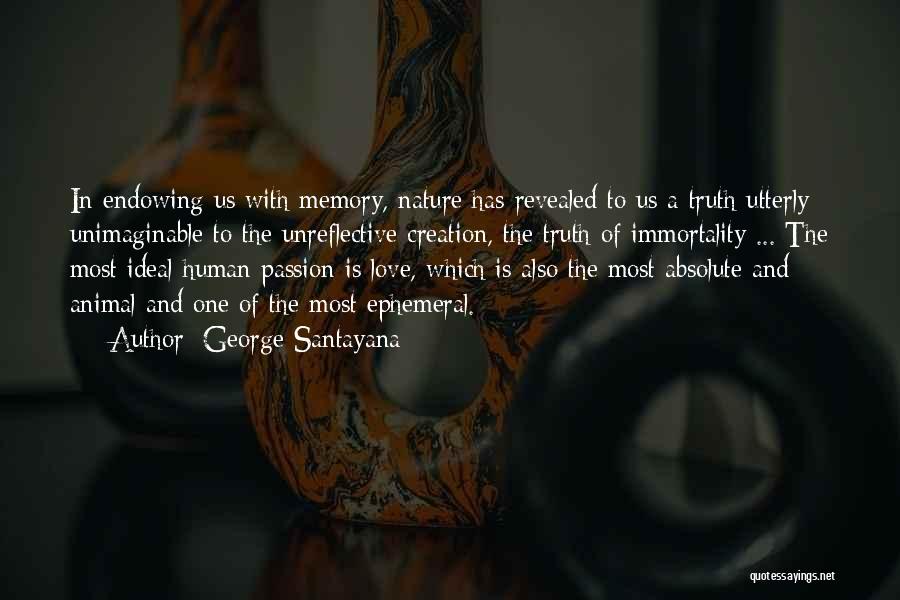 George Santayana Quotes: In Endowing Us With Memory, Nature Has Revealed To Us A Truth Utterly Unimaginable To The Unreflective Creation, The Truth