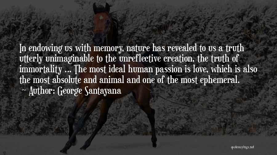 George Santayana Quotes: In Endowing Us With Memory, Nature Has Revealed To Us A Truth Utterly Unimaginable To The Unreflective Creation, The Truth