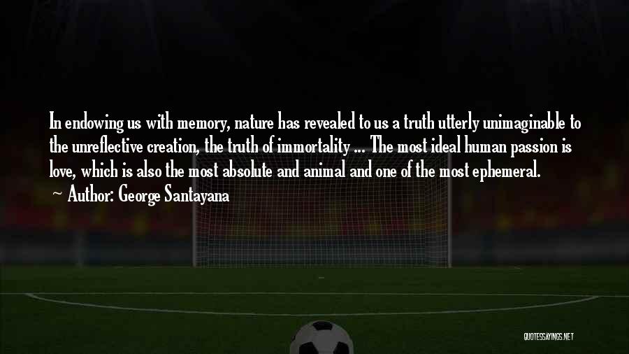 George Santayana Quotes: In Endowing Us With Memory, Nature Has Revealed To Us A Truth Utterly Unimaginable To The Unreflective Creation, The Truth