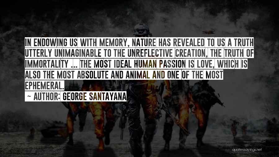 George Santayana Quotes: In Endowing Us With Memory, Nature Has Revealed To Us A Truth Utterly Unimaginable To The Unreflective Creation, The Truth