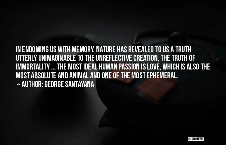 George Santayana Quotes: In Endowing Us With Memory, Nature Has Revealed To Us A Truth Utterly Unimaginable To The Unreflective Creation, The Truth